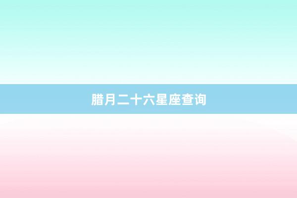 腊月二十六星座查询
