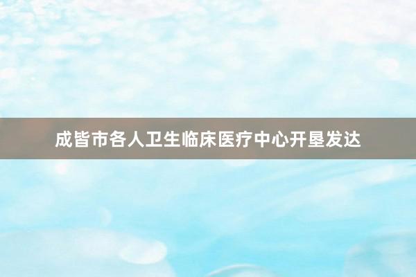 成皆市各人卫生临床医疗中心开垦发达