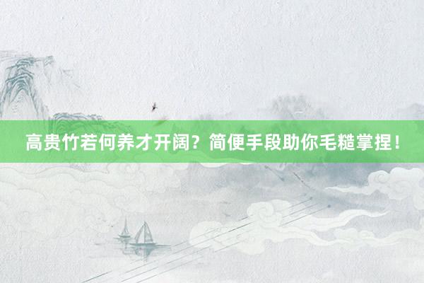高贵竹若何养才开阔？简便手段助你毛糙掌捏！