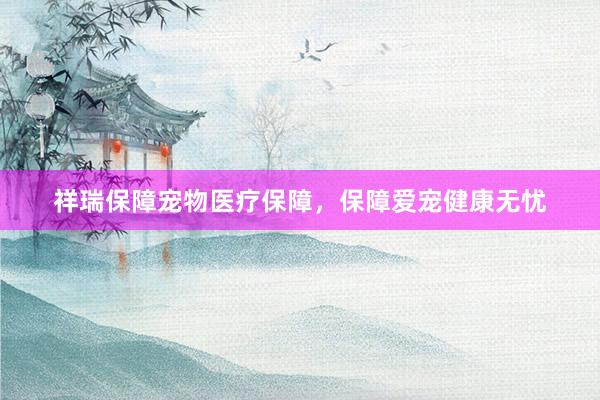 祥瑞保障宠物医疗保障，保障爱宠健康无忧