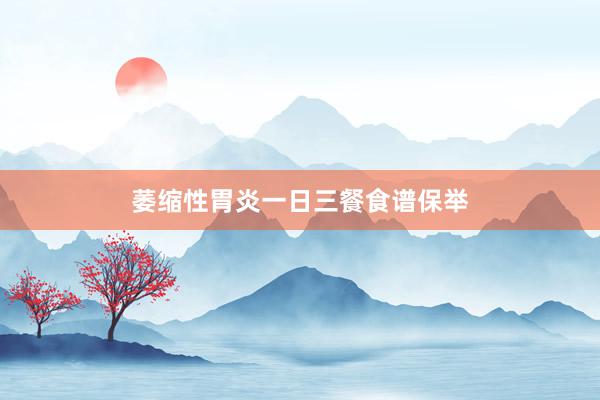 萎缩性胃炎一日三餐食谱保举