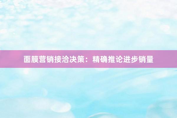 面膜营销接洽决策：精确推论进步销量