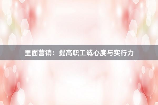 里面营销：提高职工诚心度与实行力