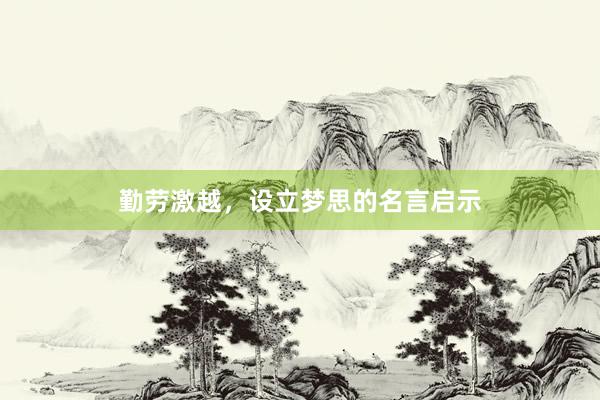 勤劳激越，设立梦思的名言启示
